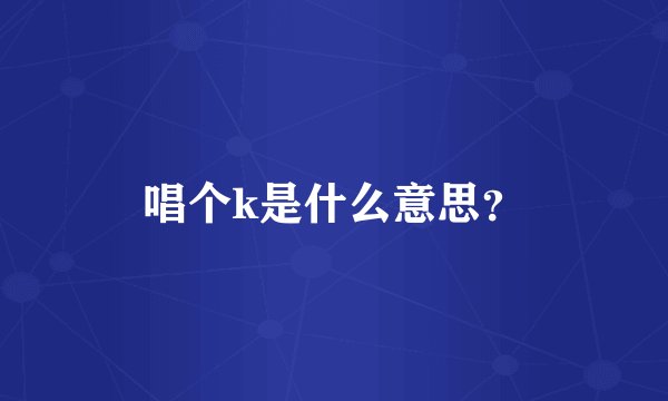 唱个k是什么意思？