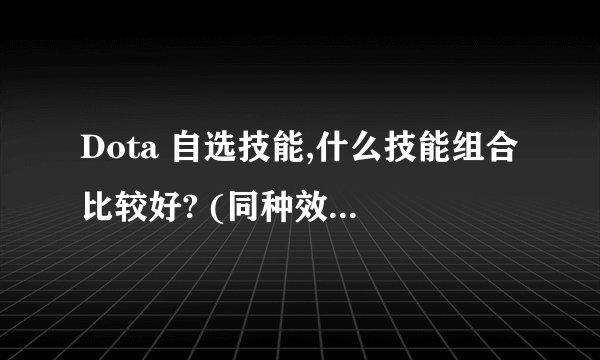 Dota 自选技能,什么技能组合比较好? (同种效果技能不能重叠)