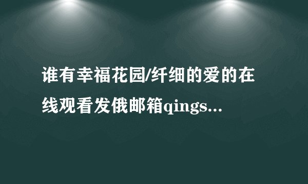 谁有幸福花园/纤细的爱的在线观看发俄邮箱qingshui03@163.com