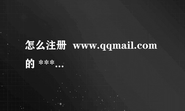 怎么注册  www.qqmail.com的 ******@qqmail.com