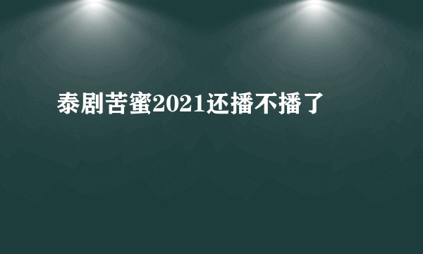 泰剧苦蜜2021还播不播了