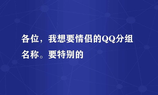 各位，我想要情侣的QQ分组名称。要特别的