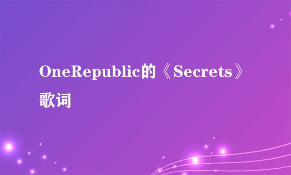 OneRepublic的《Secrets》 歌词