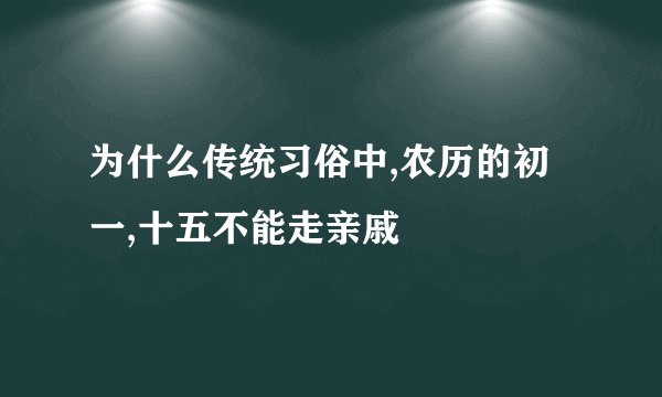 为什么传统习俗中,农历的初一,十五不能走亲戚