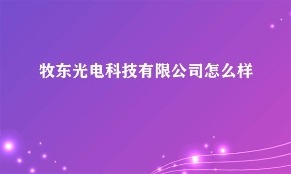 牧东光电科技有限公司怎么样