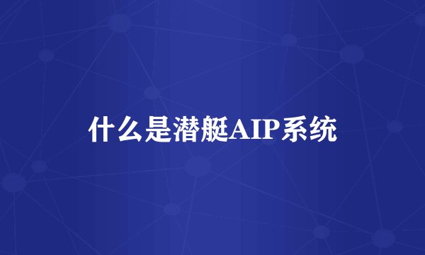 什么是潜艇AIP系统