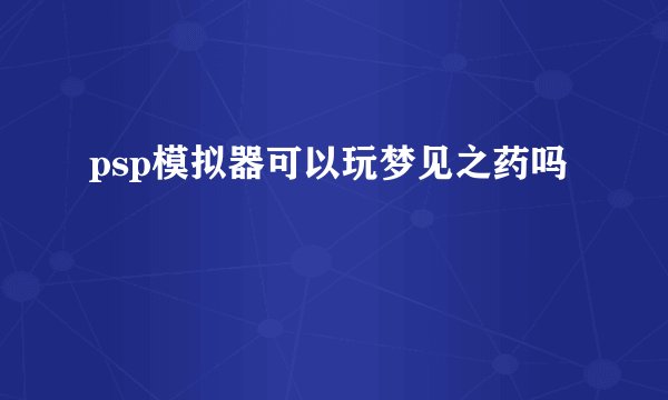 psp模拟器可以玩梦见之药吗