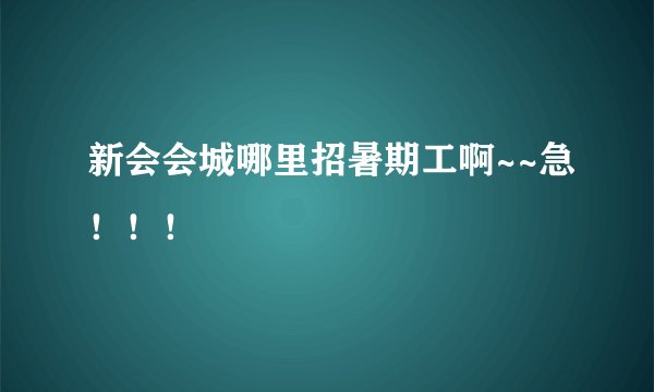 新会会城哪里招暑期工啊~~急！！！