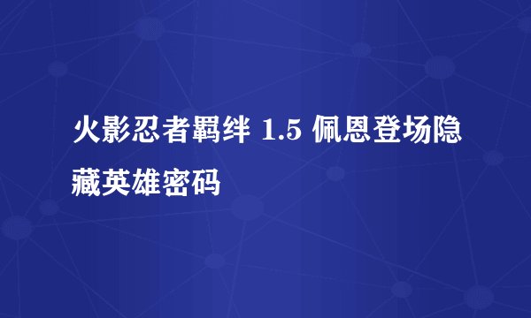 火影忍者羁绊 1.5 佩恩登场隐藏英雄密码