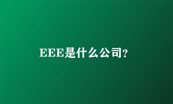EEE是什么公司？