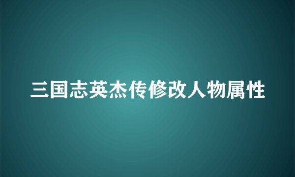 三国志英杰传修改人物属性