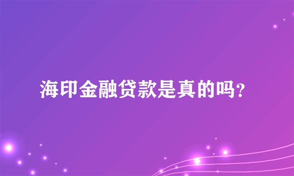 海印金融贷款是真的吗？