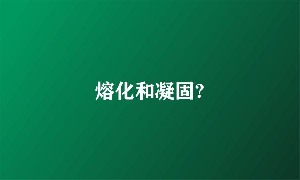 熔化和凝固?