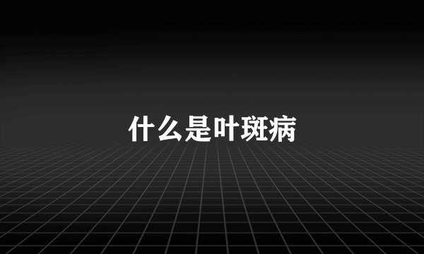 什么是叶斑病