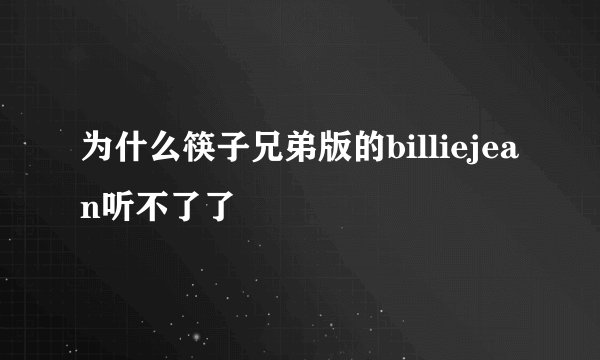 为什么筷子兄弟版的billiejean听不了了