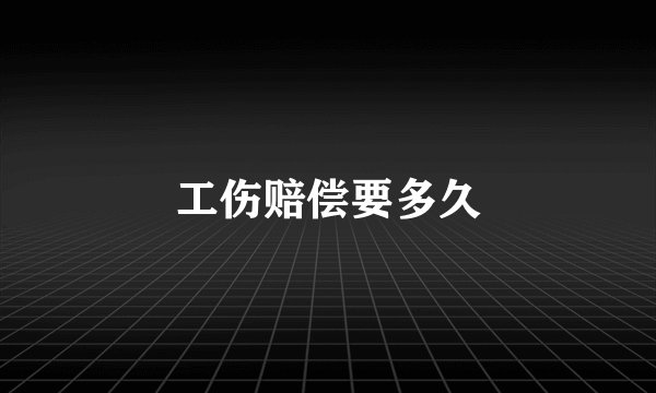 工伤赔偿要多久