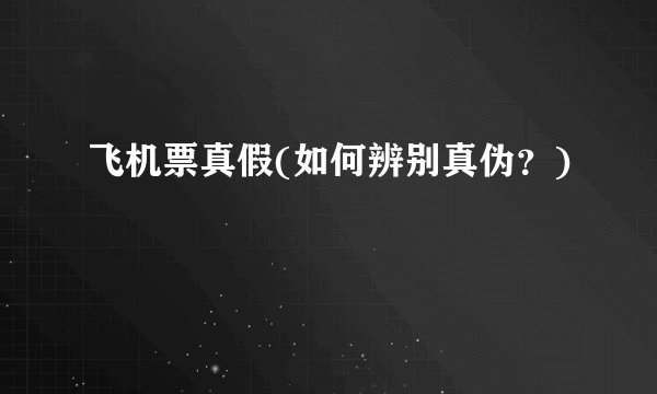 飞机票真假(如何辨别真伪？)