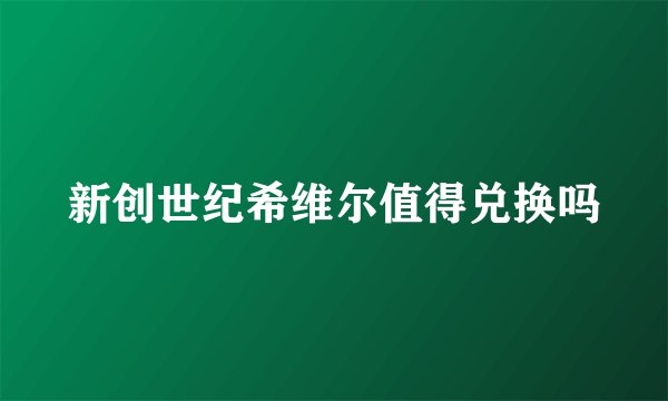 新创世纪希维尔值得兑换吗
