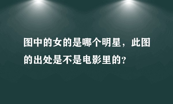 图中的女的是哪个明星，此图的出处是不是电影里的？