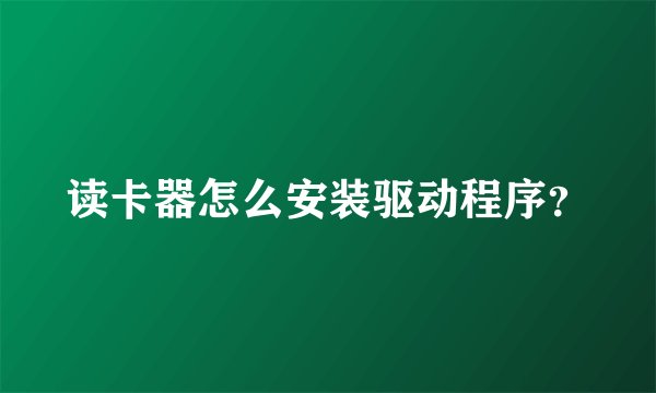 读卡器怎么安装驱动程序？