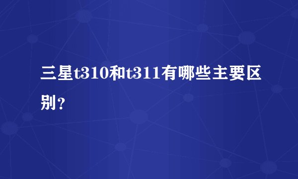 三星t310和t311有哪些主要区别？