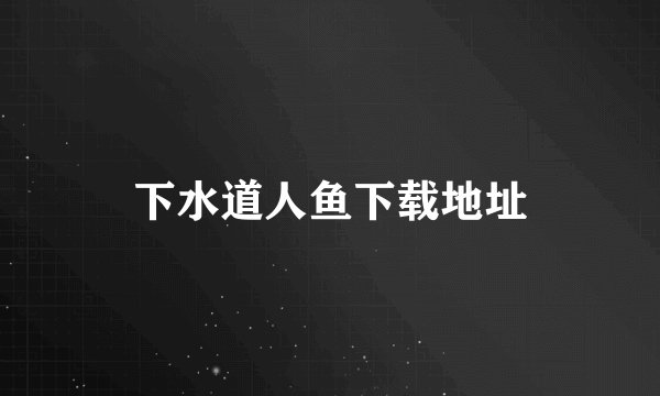 下水道人鱼下载地址