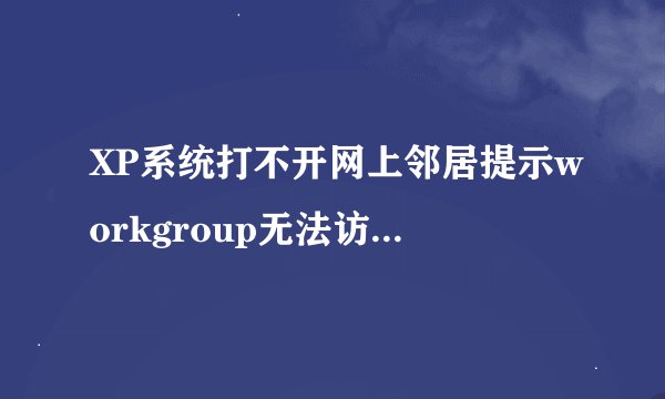 XP系统打不开网上邻居提示workgroup无法访问如何解决