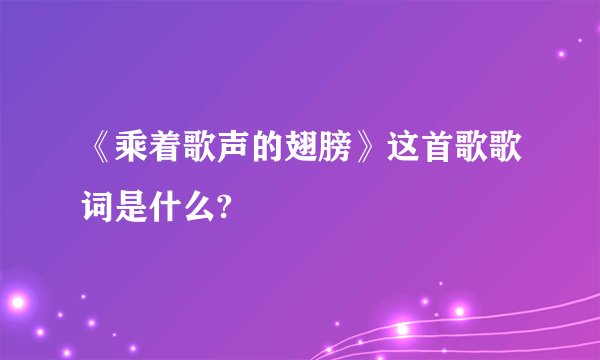 《乘着歌声的翅膀》这首歌歌词是什么?