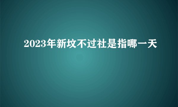 2023年新坟不过社是指哪一天