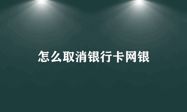 怎么取消银行卡网银