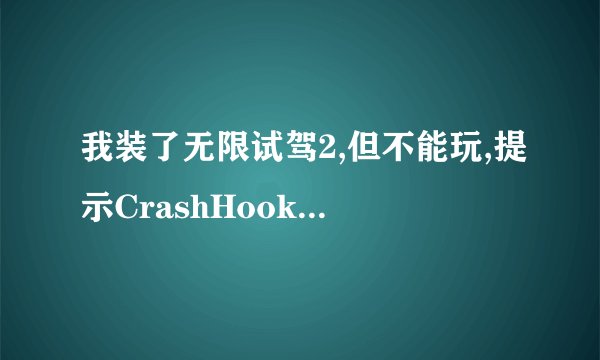 我装了无限试驾2,但不能玩,提示CrashHook.dll 找不到,不知道是什么原因