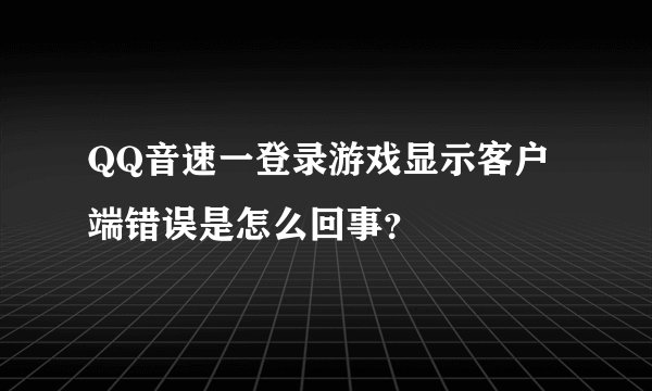 QQ音速一登录游戏显示客户端错误是怎么回事？