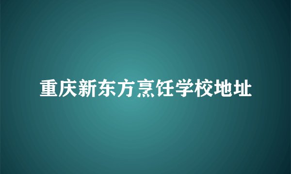 重庆新东方烹饪学校地址
