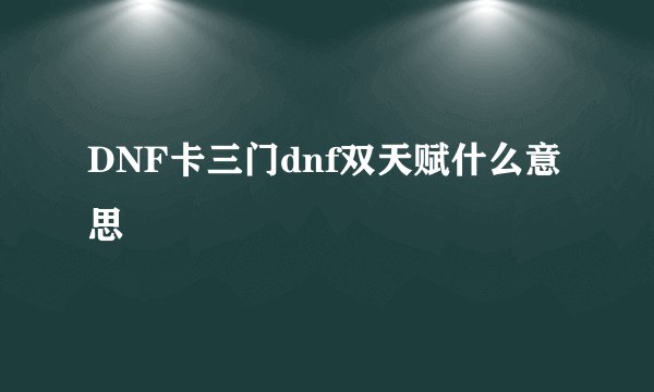 DNF卡三门dnf双天赋什么意思