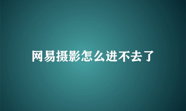 网易摄影怎么进不去了