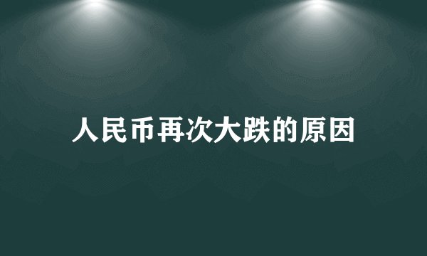 人民币再次大跌的原因