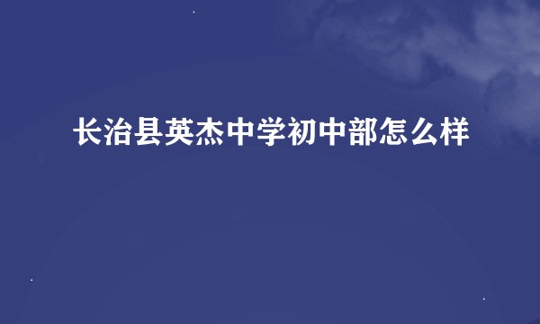长治县英杰中学初中部怎么样