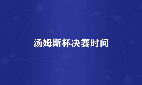 汤姆斯杯决赛时间