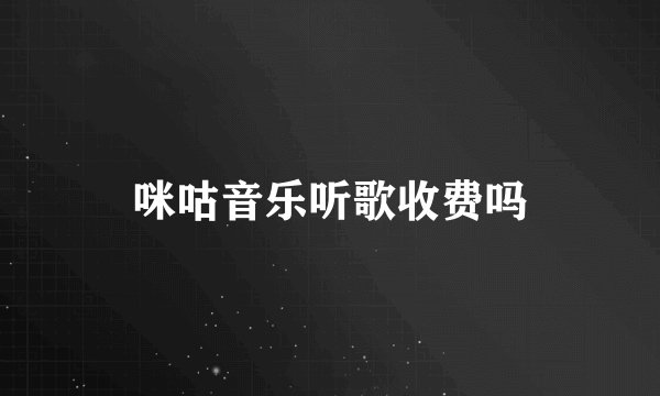 咪咕音乐听歌收费吗