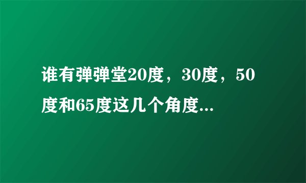 谁有弹弹堂20度，30度，50度和65度这几个角度的力度表图，注意是图！要是没有全部，就给个30度的表图？