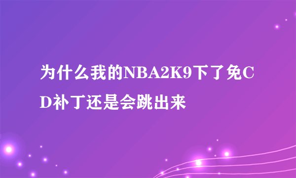 为什么我的NBA2K9下了免CD补丁还是会跳出来