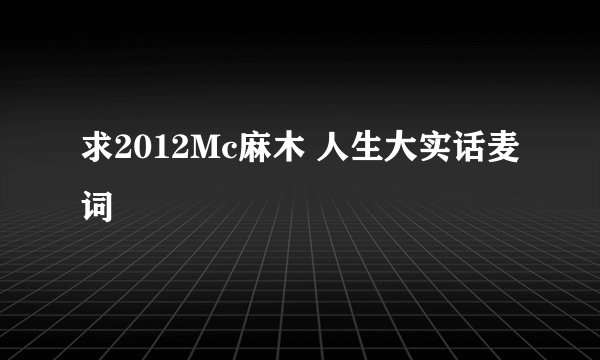 求2012Mc麻木 人生大实话麦词