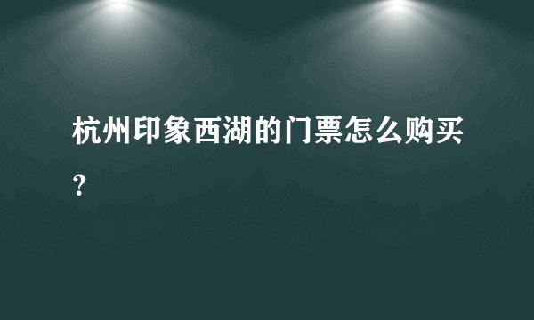杭州印象西湖的门票怎么购买？