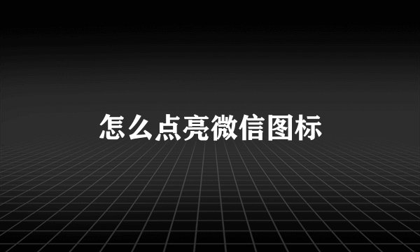 怎么点亮微信图标