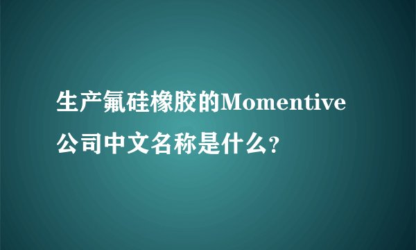 生产氟硅橡胶的Momentive公司中文名称是什么？