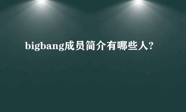 bigbang成员简介有哪些人?