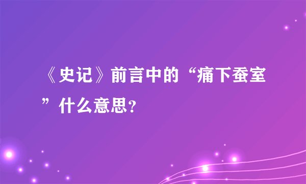 《史记》前言中的“痛下蚕室”什么意思？