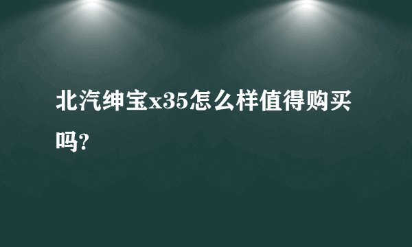 北汽绅宝x35怎么样值得购买吗?