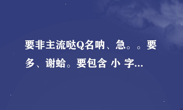 要非主流哒Q名呐、急。。要多、谢蛤。要包含 小 字 的。最好繁体