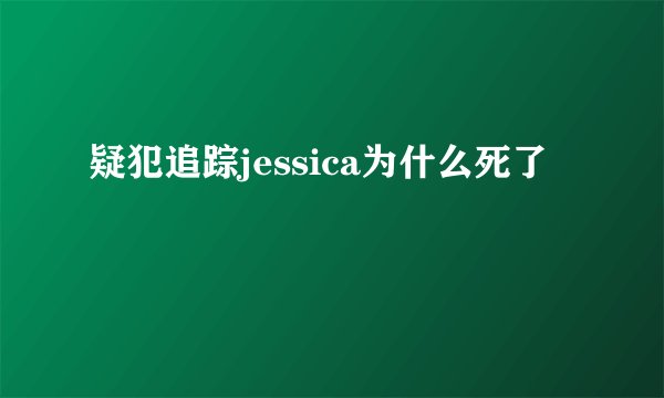 疑犯追踪jessica为什么死了